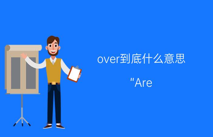 over到底什么意思 “Are you over me?”是什么意思？